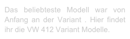 Das beliebteste Modell war von Anfang an der Variant . Hier findet ihr die VW 412 Variant Modelle.